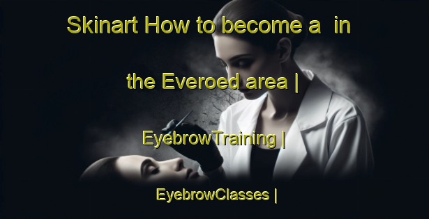 Skinart How to become a  in the Everoed area | EyebrowTraining | EyebrowClasses | SkinartTraining-Sweden